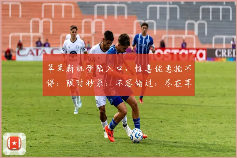 苹果新机登陆入口，惊喜优惠抢不停，限时秒杀，不容错过，尽在苹果官网