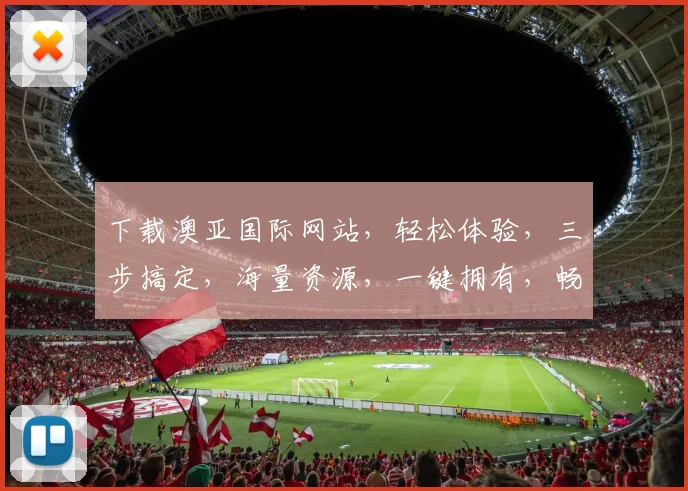 下载澳亚国际网站，轻松体验，三步搞定，海量资源，一键拥有，畅享无忧