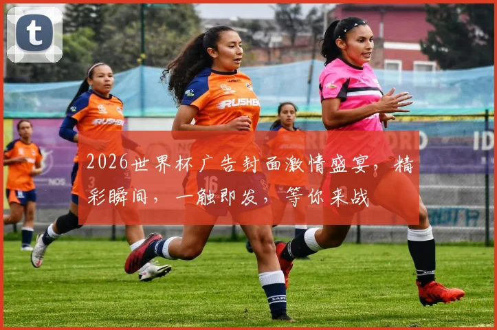 2026世界杯广告封面激情盛宴，精彩瞬间，一触即发，等你来战