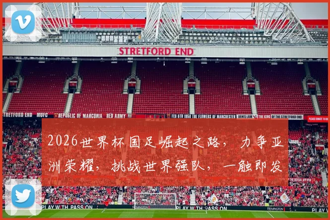 2026世界杯国足崛起之路，力争亚洲荣耀，挑战世界强队，一触即发