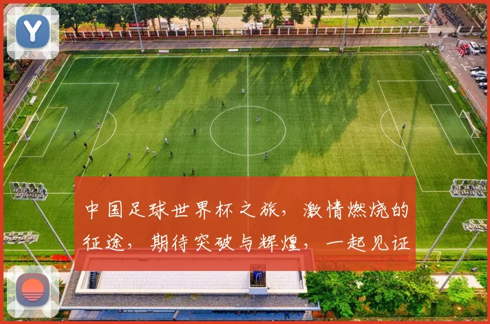 中国足球世界杯之旅，激情燃烧的征途，期待突破与辉煌，一起见证