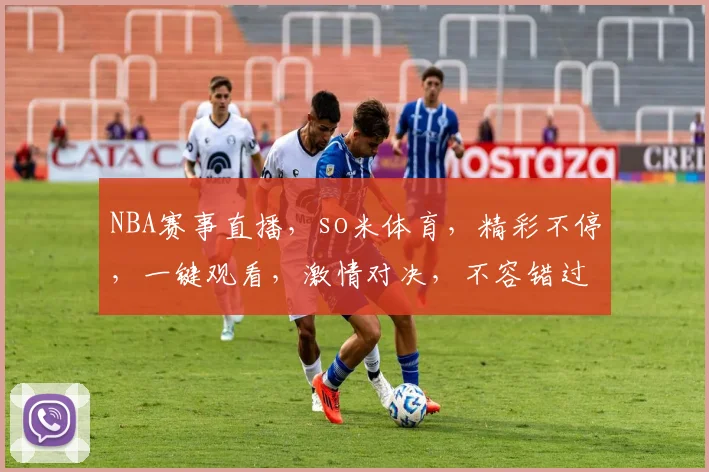 NBA赛事直播，so米体育，精彩不停，一键观看，激情对决，不容错过，尽在so米体育直播平台。