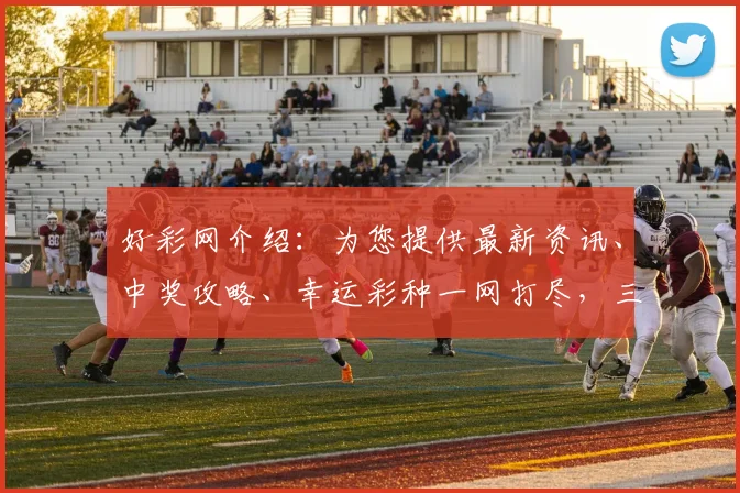 好彩网介绍：为您提供最新资讯、中奖攻略、幸运彩种一网打尽，三分钟快速上手