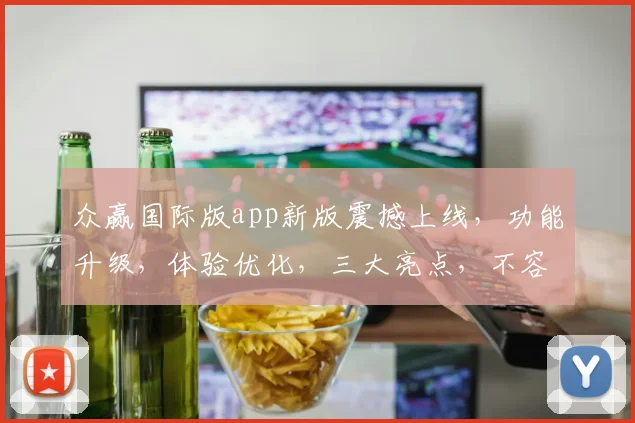 众赢国际版app新版震撼上线，功能升级，体验优化，三大亮点，不容错过，敬请期待