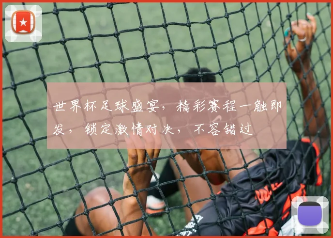 世界杯足球盛宴，精彩赛程一触即发，锁定激情对决，不容错过