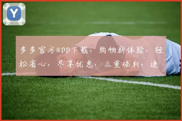 多多官方app下载，购物新体验，轻松省心，尽享优惠，三重福利，速来下载